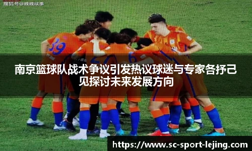 南京篮球队战术争议引发热议球迷与专家各抒己见探讨未来发展方向